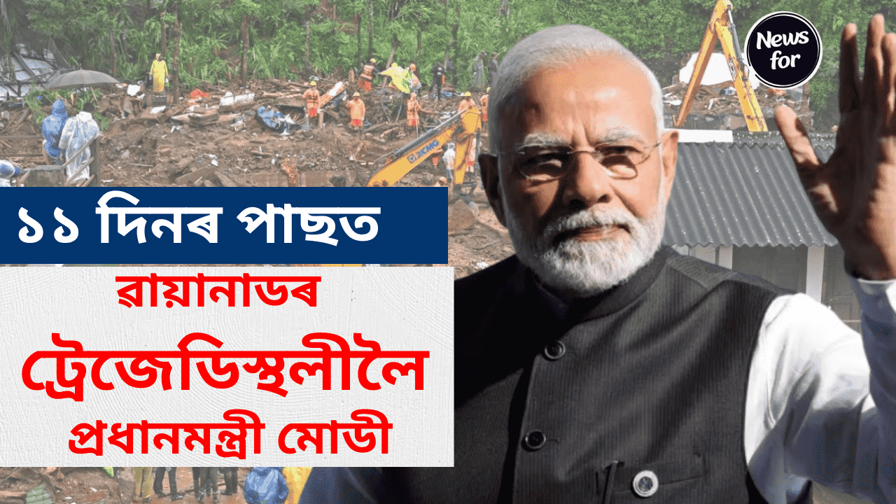 11 দিনৰ পাছত ৱায়ানাডৰ(Wayanad) ট্ৰেজেডিস্থলীলৈ প্ৰধানমন্ত্ৰী নৰেন্দ্ৰ মোডী